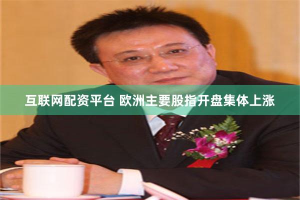 互联网配资平台 欧洲主要股指开盘集体上涨