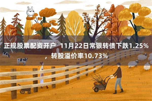 正规股票配资开户  11月22日常银转债下跌1.25%，转股溢价率10.73%