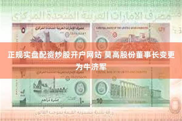 正规实盘配资炒股开户网站 莫高股份董事长变更为牛济军