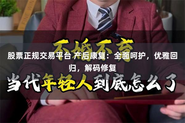 股票正规交易平台 产后康复：全面呵护，优雅回归，解码修复