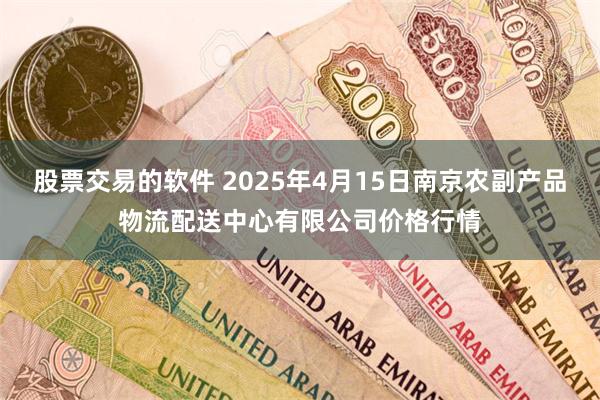 股票交易的软件 2025年4月15日南京农副产品物流配送中心有限公司价格行情