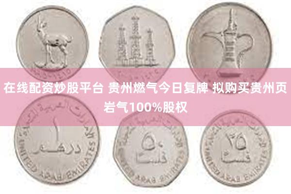 在线配资炒股平台 贵州燃气今日复牌 拟购买贵州页岩气100%股权