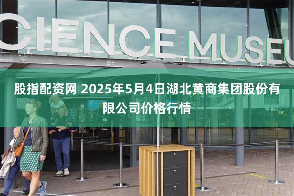 股指配资网 2025年5月4日湖北黄商集团股份有限公司价格行情