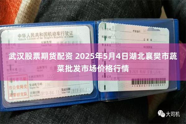 武汉股票期货配资 2025年5月4日湖北襄樊市蔬菜批发市场价格行情