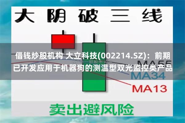 借钱炒股机构 大立科技(002214.SZ)：前期已开发应用于机器狗的测温型双光监控类产品