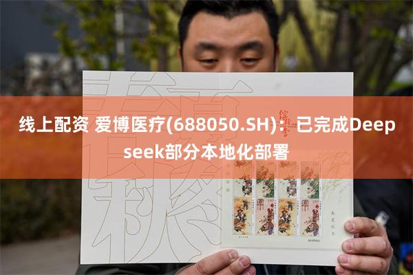 线上配资 爱博医疗(688050.SH)：已完成Deepseek部分本地化部署