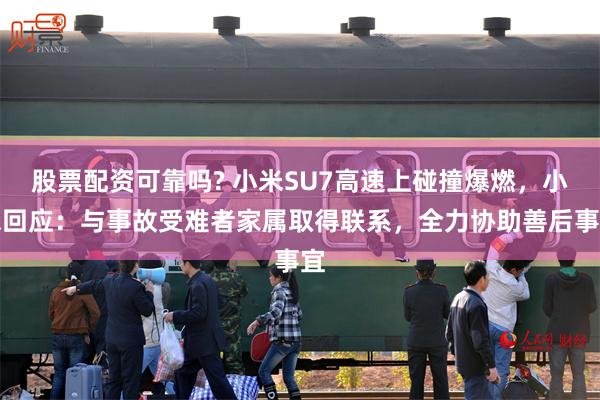 股票配资可靠吗? 小米SU7高速上碰撞爆燃，小米回应：与事故受难者家属取得联系，全力协助善后事宜