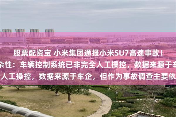 股票配资宝 小米集团通报小米SU7高速事故！专家称责任认定存在复杂性：车辆控制系统已非完全人工操控，数据来源于车企，但作为事故调查主要依据