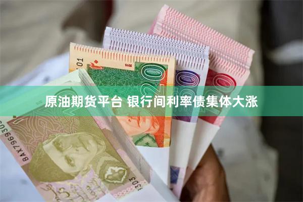 原油期货平台 银行间利率债集体大涨