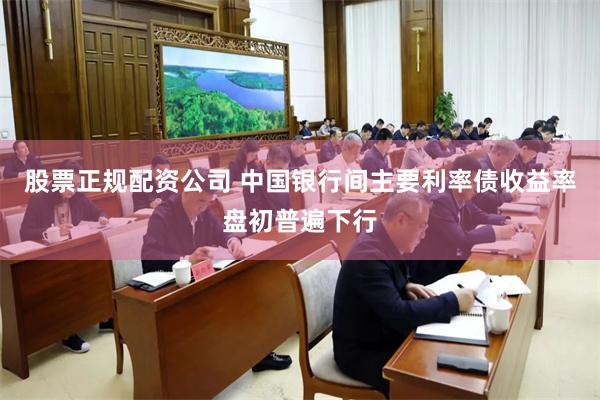股票正规配资公司 中国银行间主要利率债收益率盘初普遍下行