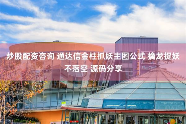 炒股配资咨询 通达信金柱抓妖主图公式 擒龙捉妖不落空 源码分享