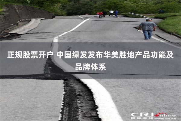 正规股票开户 中国绿发发布华美胜地产品功能及品牌体系