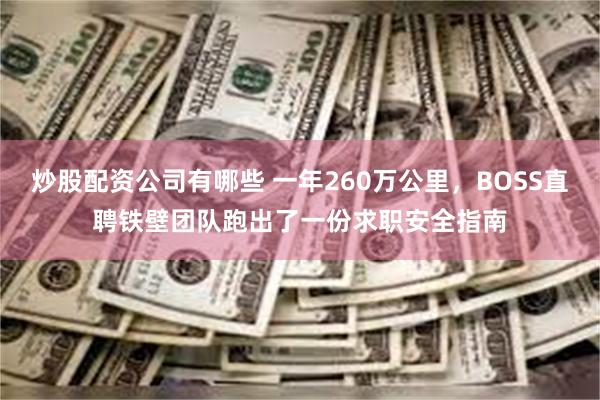 炒股配资公司有哪些 一年260万公里，BOSS直聘铁壁团队跑出了一份求职安全指南
