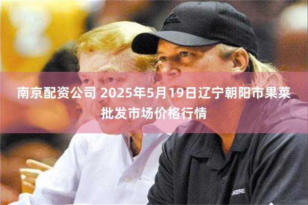 南京配资公司 2025年5月19日辽宁朝阳市果菜批发市场价格行情