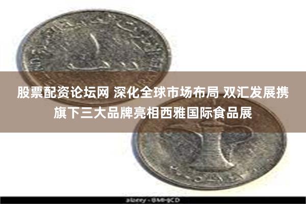 股票配资论坛网 深化全球市场布局 双汇发展携旗下三大品牌亮相西雅国际食品展