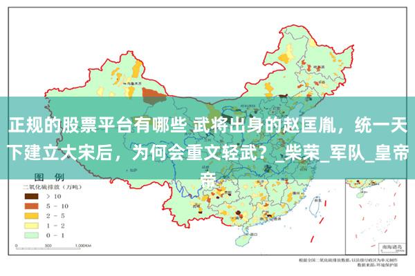 正规的股票平台有哪些 武将出身的赵匡胤，统一天下建立大宋后，为何会重文轻武？_柴荣_军队_皇帝