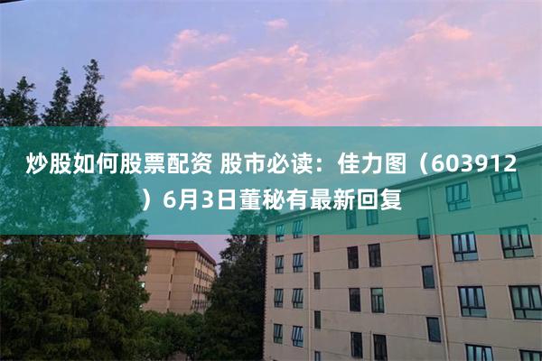 炒股如何股票配资 股市必读：佳力图（603912）6月3日董秘有最新回复