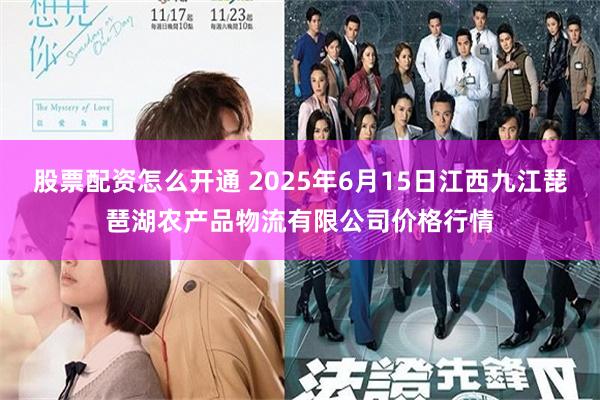 股票配资怎么开通 2025年6月15日江西九江琵琶湖农产品物流有限公司价格行情