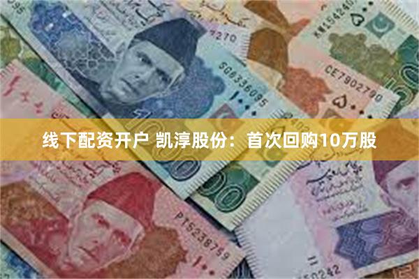 线下配资开户 凯淳股份：首次回购10万股