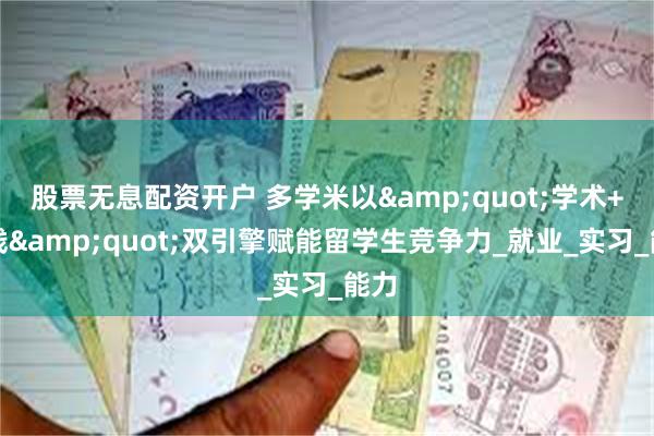 股票无息配资开户 多学米以&quot;学术+实践&quot;双引擎赋能留学生竞争力_就业_实习_能力