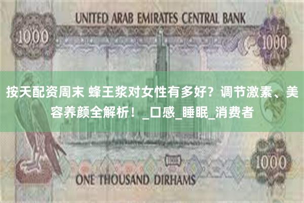 按天配资周末 蜂王浆对女性有多好？调节激素、美容养颜全解析！_口感_睡眠_消费者